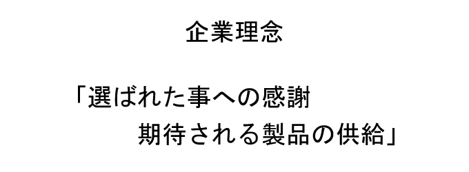 企業理念　「選ばれた事への感謝　期待される製品の供給」